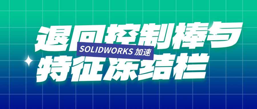 退回控制棒与特征冻结栏:SOLIDWORKS 设计加速秘籍